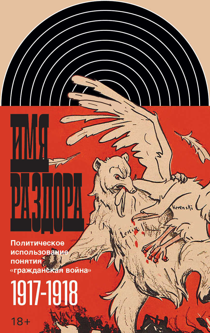 Имя раздора. Политическое использование понятия «гражданская война» (1917–1918) - Борис Иванович Колоницкий