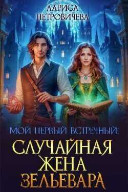 Мой первый встречный: случайная жена зельевара  - Лариса Петровичева