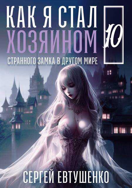 Как я стал хозяином странного замка в другом мире. Книга 10 - Сергей Алексеевич Евтушенко - <a href=
