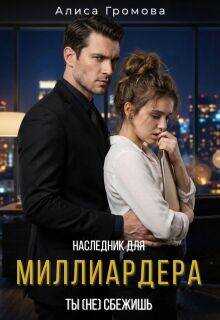 Наследник для Миллиардера. Ты (не) сбежишь - Алиса Владимировна Громова - <a href=