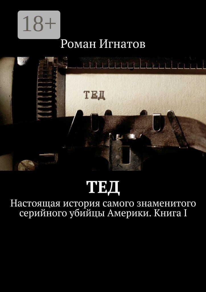 Тед. Настоящая история самого знаменитого серийного убийцы Америки. Книга I - Роман Вячеславович Игнатов - <a href=