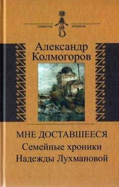 Александр Колмогоров - Мне доставшееся: Семейные хроники Надежды Лухмановой - <a href=
