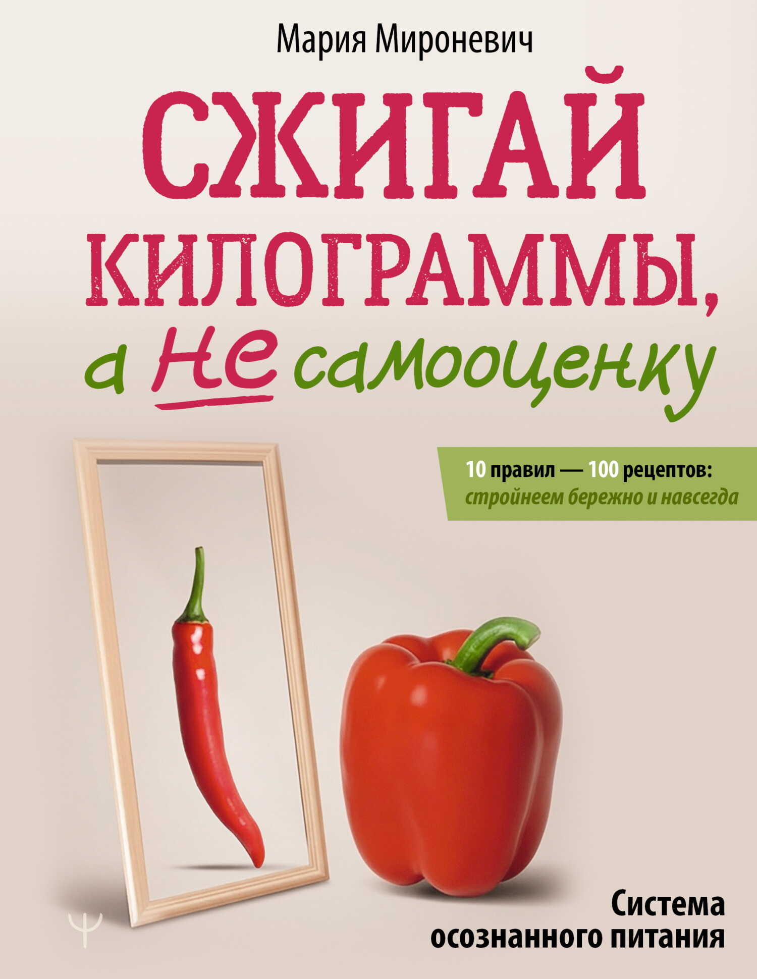 Сжигай килограммы, а не самооценку. Система осознанного питания. 10 правил – 100 рецептов: стройнеем бережно и навсегда - Мария Мироневич - <a href=