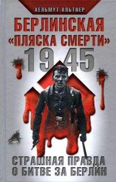 Хельмут Альтнер - 1945. Берлинская «пляска смерти». Страшная правда о битве за Берлин - <a href=