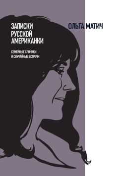 Ольга Матич - Записки русской американки. Семейные хроники и случайные встречи - <a href=