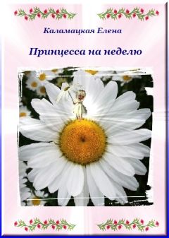 Елена Каламацкая - Принцесса на неделю