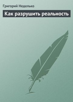 Григорий Неделько - Как разрушить реальность - <a href=