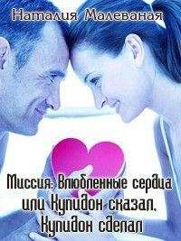 Наталия Малеваная - Миссия: Влюбленные сердца или Купидон сказал, Купидон сделал