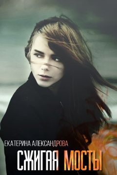 Екатерина Александрова - Сжигая мосты - <a href=