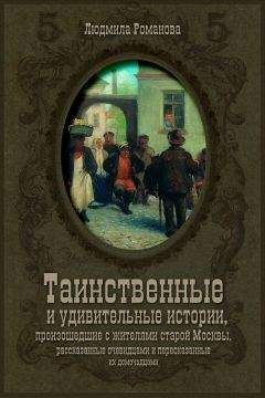 Людмила Романова - Таинственные и удивительные истории, произошедшие с жителями старой Москвы, рассказанные очевидцами и пересказанные их домочадцами - <a href=